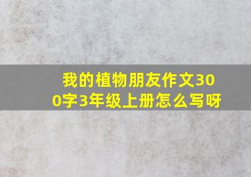 我的植物朋友作文300字3年级上册怎么写呀