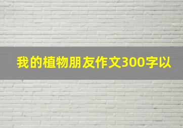 我的植物朋友作文300字以