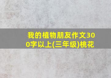 我的植物朋友作文300字以上(三年级)桃花