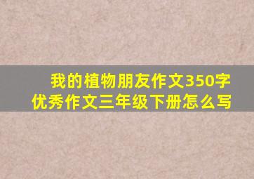 我的植物朋友作文350字优秀作文三年级下册怎么写