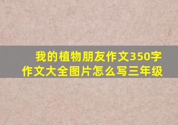 我的植物朋友作文350字作文大全图片怎么写三年级