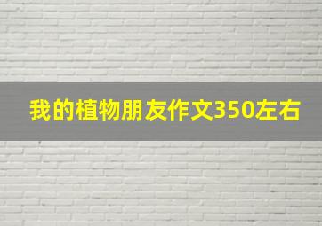 我的植物朋友作文350左右