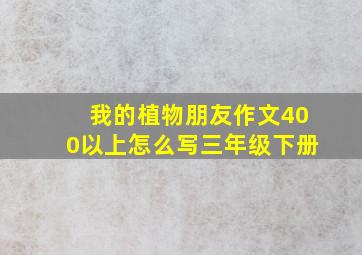 我的植物朋友作文400以上怎么写三年级下册