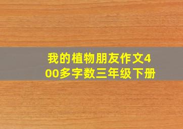 我的植物朋友作文400多字数三年级下册