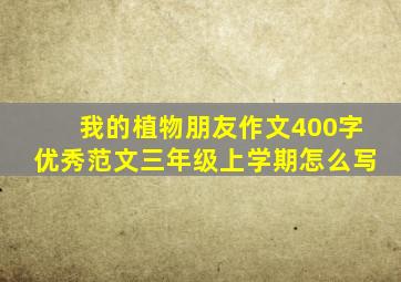 我的植物朋友作文400字优秀范文三年级上学期怎么写