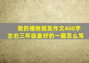 我的植物朋友作文400字左右三年级最好的一篇怎么写