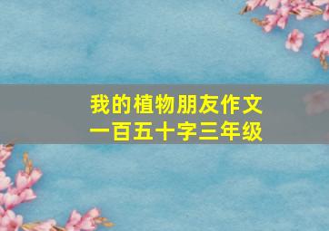 我的植物朋友作文一百五十字三年级