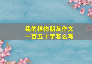 我的植物朋友作文一百五十字怎么写