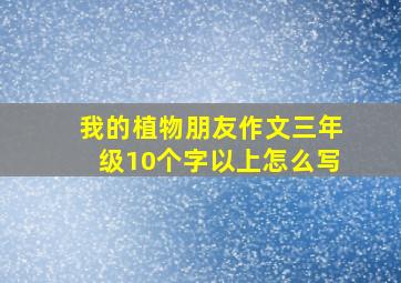 我的植物朋友作文三年级10个字以上怎么写