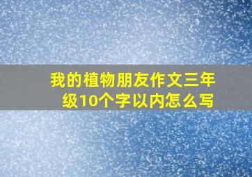 我的植物朋友作文三年级10个字以内怎么写