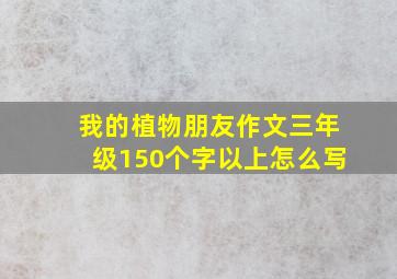 我的植物朋友作文三年级150个字以上怎么写