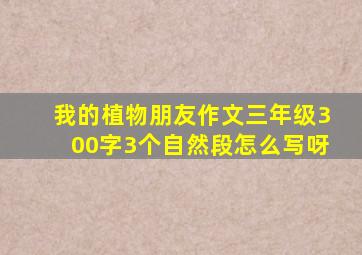 我的植物朋友作文三年级300字3个自然段怎么写呀