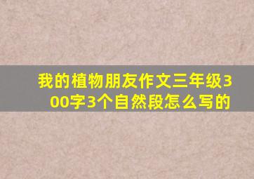 我的植物朋友作文三年级300字3个自然段怎么写的