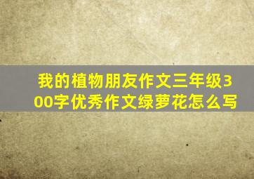 我的植物朋友作文三年级300字优秀作文绿萝花怎么写