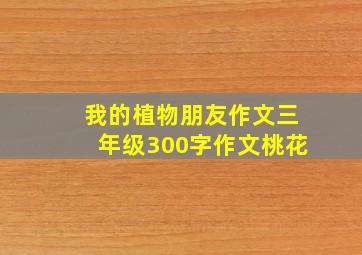 我的植物朋友作文三年级300字作文桃花