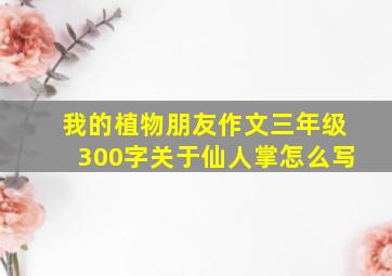 我的植物朋友作文三年级300字关于仙人掌怎么写