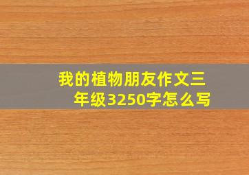 我的植物朋友作文三年级3250字怎么写