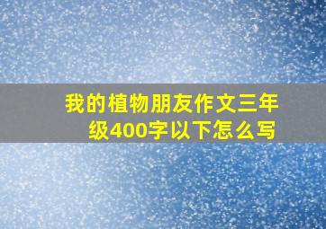 我的植物朋友作文三年级400字以下怎么写