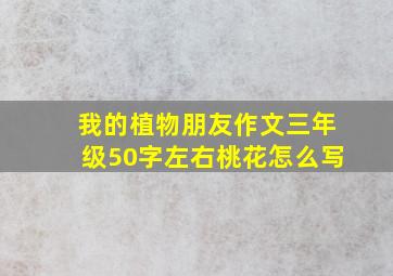 我的植物朋友作文三年级50字左右桃花怎么写