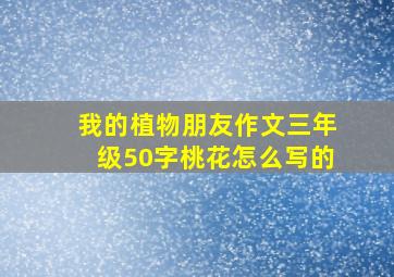 我的植物朋友作文三年级50字桃花怎么写的