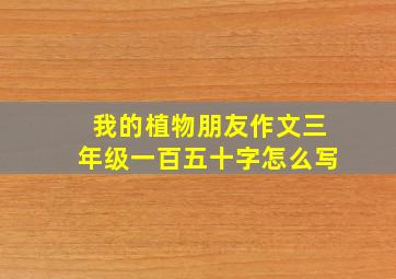 我的植物朋友作文三年级一百五十字怎么写