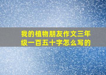 我的植物朋友作文三年级一百五十字怎么写的