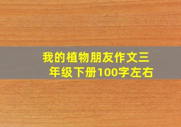 我的植物朋友作文三年级下册100字左右