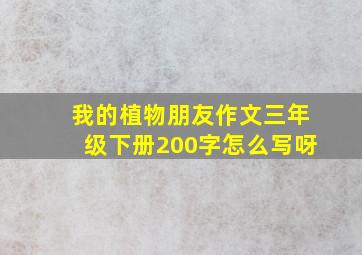 我的植物朋友作文三年级下册200字怎么写呀