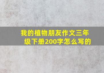 我的植物朋友作文三年级下册200字怎么写的