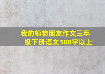 我的植物朋友作文三年级下册语文300字以上