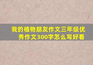 我的植物朋友作文三年级优秀作文300字怎么写好看