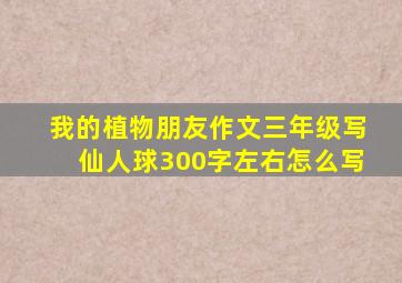 我的植物朋友作文三年级写仙人球300字左右怎么写