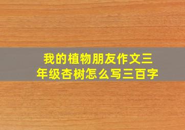 我的植物朋友作文三年级杏树怎么写三百字