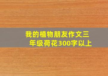 我的植物朋友作文三年级荷花300字以上