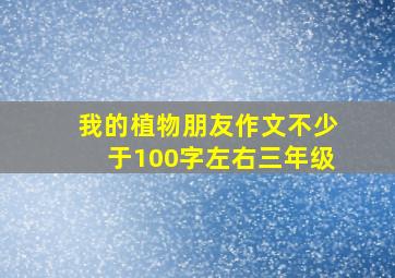 我的植物朋友作文不少于100字左右三年级