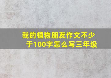 我的植物朋友作文不少于100字怎么写三年级