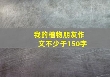 我的植物朋友作文不少于150字