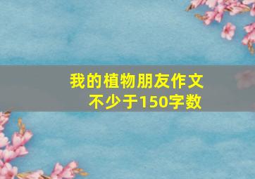 我的植物朋友作文不少于150字数