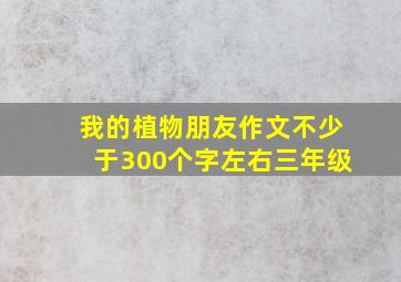 我的植物朋友作文不少于300个字左右三年级