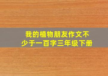 我的植物朋友作文不少于一百字三年级下册