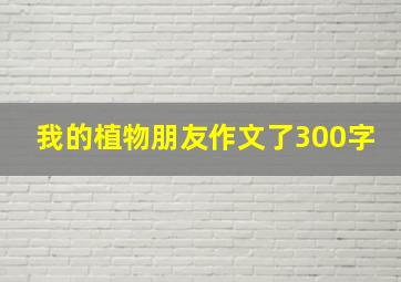 我的植物朋友作文了300字