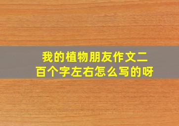 我的植物朋友作文二百个字左右怎么写的呀