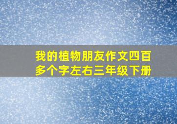 我的植物朋友作文四百多个字左右三年级下册