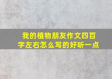 我的植物朋友作文四百字左右怎么写的好听一点