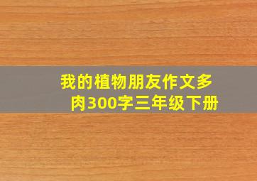 我的植物朋友作文多肉300字三年级下册