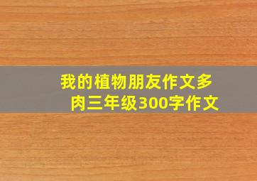 我的植物朋友作文多肉三年级300字作文