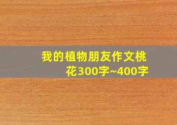 我的植物朋友作文桃花300字~400字