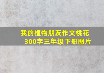 我的植物朋友作文桃花300字三年级下册图片