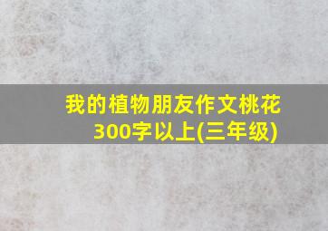 我的植物朋友作文桃花300字以上(三年级)