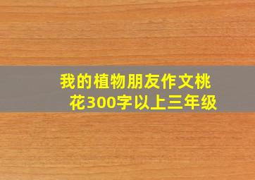 我的植物朋友作文桃花300字以上三年级